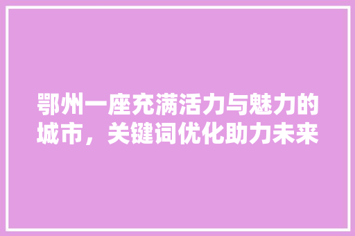 鄂州一座充满活力与魅力的城市，关键词优化助力未来发展 花朵知识
