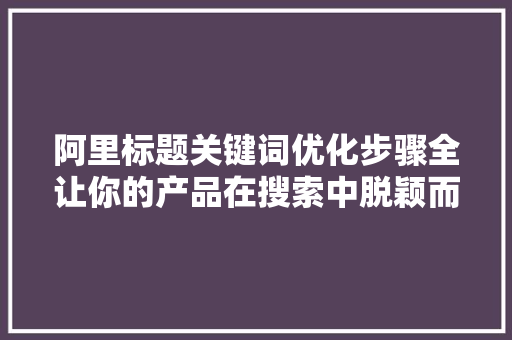 阿里标题关键词优化步骤全让你的产品在搜索中脱颖而出 番茄种植技巧