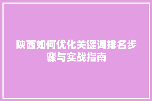 陕西如何优化关键词排名步骤与实战指南 农业常识