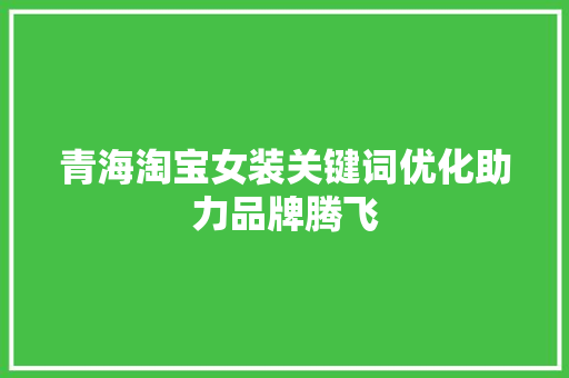 青海淘宝女装关键词优化助力品牌腾飞 番茄种植技巧 青海淘宝女装关键词优化助力品牌腾飞 番茄种植技巧