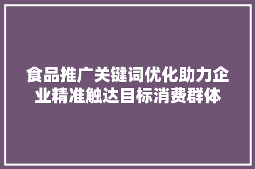 食品推广关键词优化助力企业精准触达目标消费群体