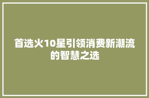 首选火10星引领消费新潮流的智慧之选 种植技巧
