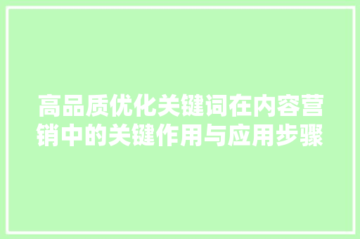 高品质优化关键词在内容营销中的关键作用与应用步骤 植物种类 高品质优化关键词在内容营销中的关键作用与应用步骤 植物种类