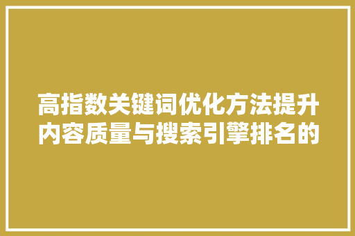 高指数关键词优化方法提升内容质量与搜索引擎排名的方法