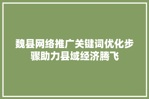 魏县网络推广关键词优化步骤助力县域经济腾飞 种植技巧