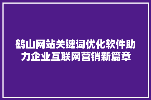 鹤山网站关键词优化软件助力企业互联网营销新篇章