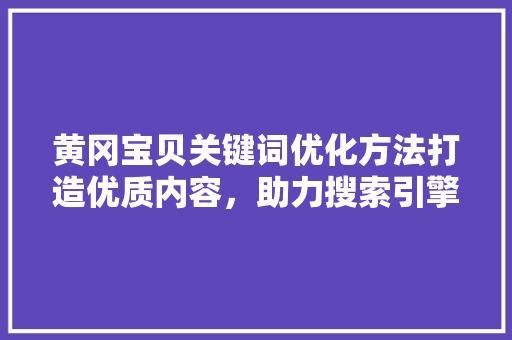 黄冈宝贝关键词优化方法打造优质内容，助力搜索引擎优化