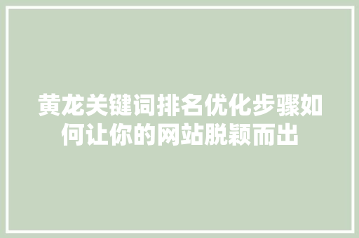 黄龙关键词排名优化步骤如何让你的网站脱颖而出