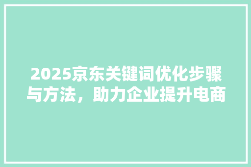 2025京东关键词优化步骤与方法，助力企业提升电商竞争力 植物种类