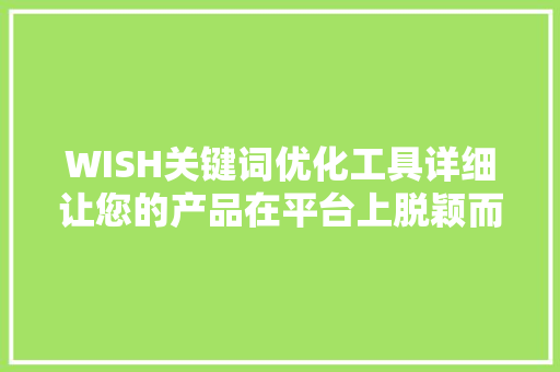 WISH关键词优化工具详细让您的产品在平台上脱颖而出 种植技巧