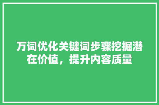 万词优化关键词步骤挖掘潜在价值，提升内容质量 土壤施肥