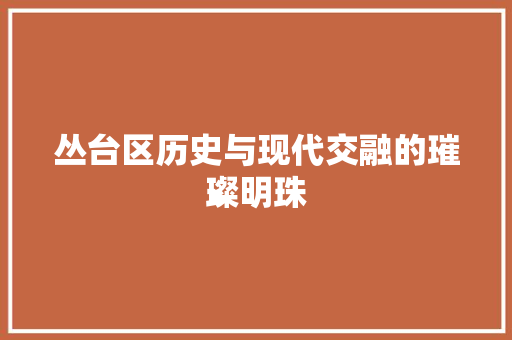 丛台区历史与现代交融的璀璨明珠 农业常识