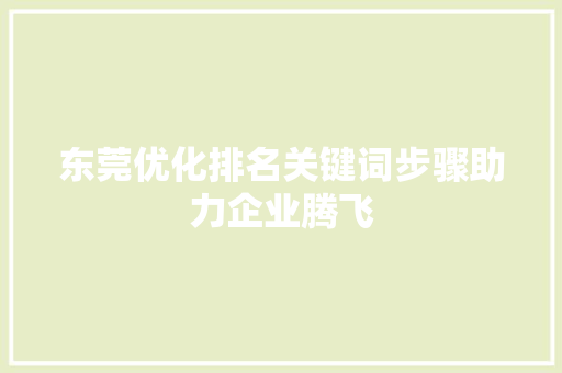东莞优化排名关键词步骤助力企业腾飞 种植技巧