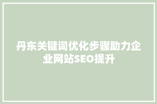丹东关键词优化步骤助力企业网站SEO提升 土壤施肥