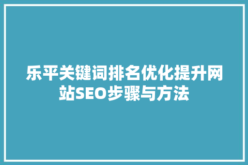 乐平关键词排名优化提升网站SEO步骤与方法 种植技巧