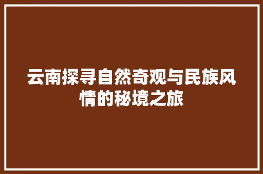 云南探寻自然奇观与民族风情的秘境之旅