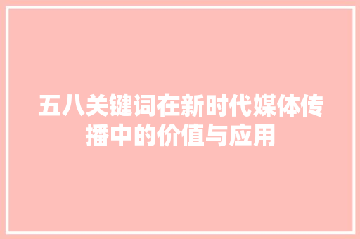 五八关键词在新时代媒体传播中的价值与应用 农业常识