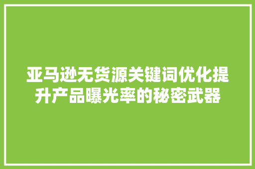 亚马逊无货源关键词优化提升产品曝光率的秘密武器