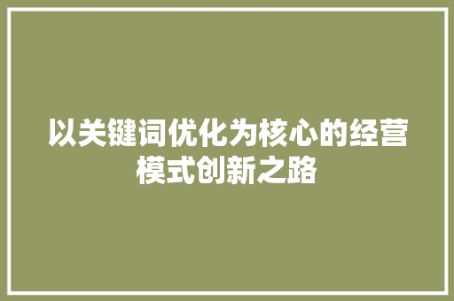 以关键词优化为核心的经营模式创新之路 土壤施肥