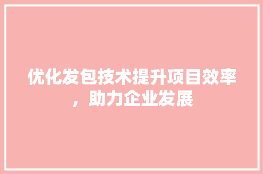 优化发包技术提升项目效率，助力企业发展 番茄病虫害防治