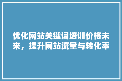 优化网站关键词培训价格未来，提升网站流量与转化率 番茄病虫害防治