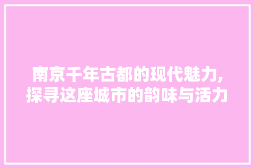 南京千年古都的现代魅力,探寻这座城市的韵味与活力 土壤施肥