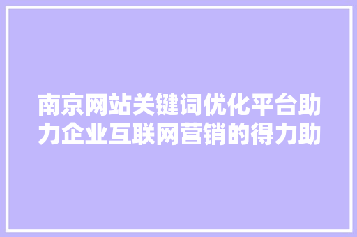 南京网站关键词优化平台助力企业互联网营销的得力助手 农业常识