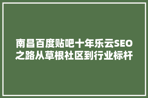南昌百度贴吧十年乐云SEO之路从草根社区到行业标杆的蜕变 番茄病虫害防治