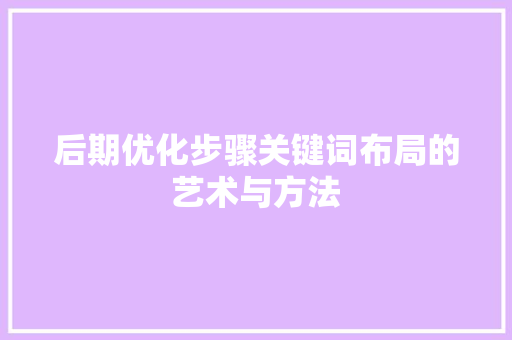 后期优化步骤关键词布局的艺术与方法