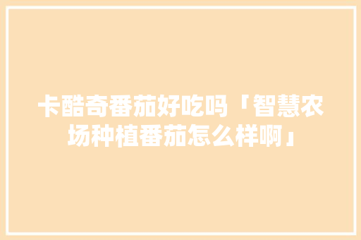 卡酷奇番茄好吃吗「智慧农场种植番茄怎么样啊」 卡酷奇番茄好吃吗「智慧农场种植番茄怎么样啊」 植物种类