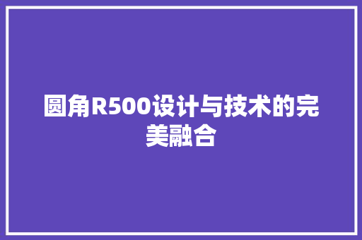 圆角R500设计与技术的完美融合 花朵知识