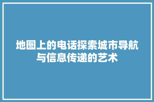 地图上的电话探索城市导航与信息传递的艺术 植物种类