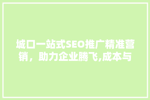 城口一站式SEO推广精准营销，助力企业腾飞,成本与价值 植物种类