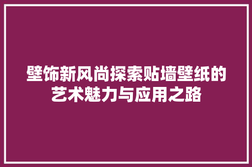 壁饰新风尚探索贴墙壁纸的艺术魅力与应用之路