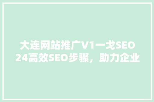 大连网站推广V1一戈SEO24高效SEO步骤，助力企业网络营销腾飞