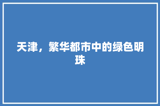 天津，繁华都市中的绿色明珠
