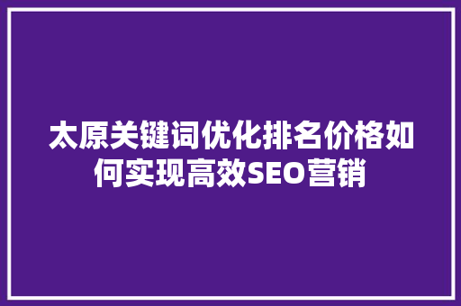 太原关键词优化排名价格如何实现高效SEO营销