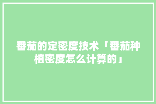 番茄的定密度技术「番茄种植密度怎么计算的」