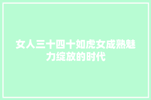 女人三十四十如虎女成熟魅力绽放的时代 植物种类
