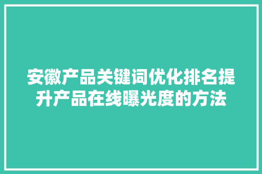 安徽产品关键词优化排名提升产品在线曝光度的方法