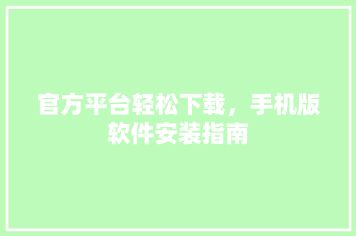 官方平台轻松下载，手机版软件安装指南