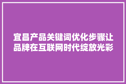 宜昌产品关键词优化步骤让品牌在互联网时代绽放光彩