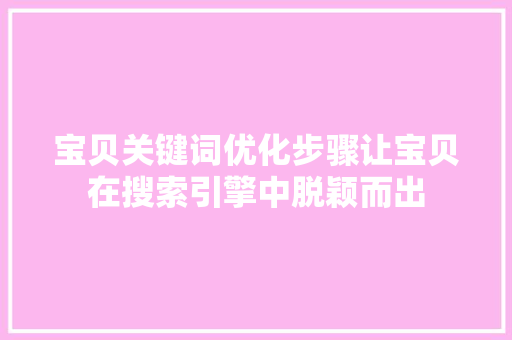 宝贝关键词优化步骤让宝贝在搜索引擎中脱颖而出