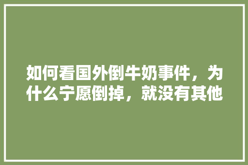 如何看国外倒牛奶事件，为什么宁愿倒掉，就没有其他解决方法吗「番茄倒挂怎么种植视频」 如何看国外倒牛奶事件，为什么宁愿倒掉，就没有其他解决方法吗「番茄倒挂怎么种植视频」 植物种类