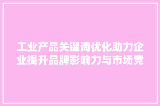 工业产品关键词优化助力企业提升品牌影响力与市场竞争力