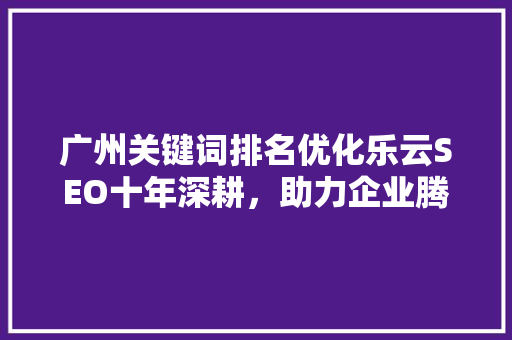 广州关键词排名优化乐云SEO十年深耕，助力企业腾飞 番茄病虫害防治