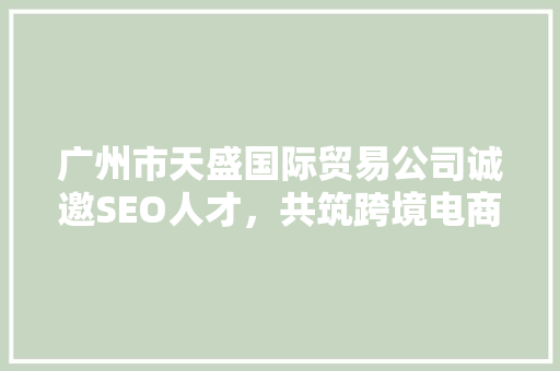 广州市天盛国际贸易公司诚邀SEO人才，共筑跨境电商辉煌 土壤施肥