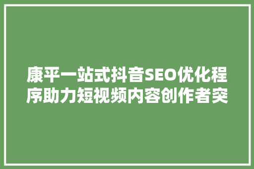 康平一站式抖音SEO优化程序助力短视频内容创作者突破流量瓶颈