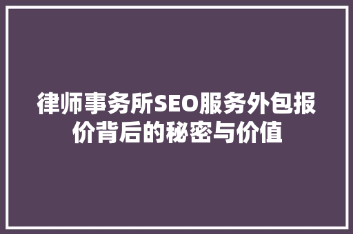 律师事务所SEO服务外包报价背后的秘密与价值