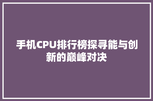 手机CPU排行榜探寻能与创新的巅峰对决 种植技巧